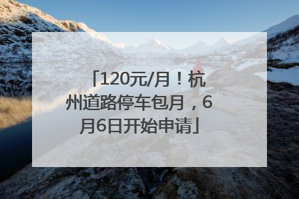 120元/月！杭州道路停车包月，6月6日开始申请
