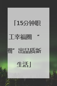 15分钟职工幸福圈 “圈”出品质新生活