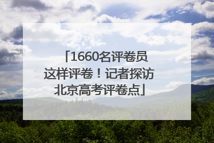 1660名评卷员这样评卷！记者探访北京高考评卷点