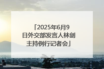 2025年6月9日外交部发言人林剑主持例行记者会