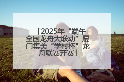 2025年“端午全国龙舟大联动”厦门集美“学村杯”龙舟联赛开赛