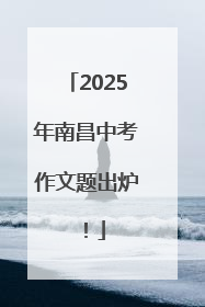 2025年南昌中考作文题出炉！