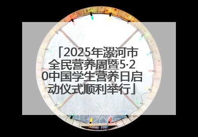 2025年漯河市全民营养周暨5·20中国学生营养日启动仪式顺利举行