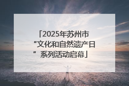 2025年苏州市“文化和自然遗产日”系列活动启幕