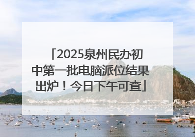 2025泉州民办初中第一批电脑派位结果出炉！今日下午可查
