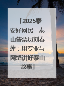 2025泰安好网民｜泰山售票员刘春莲：用专业与网络讲好泰山故事