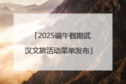 2025端午假期武汉文旅活动菜单发布