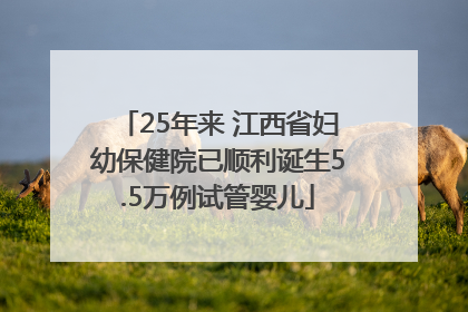 25年来 江西省妇幼保健院已顺利诞生5.5万例试管婴儿