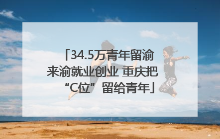 34.5万青年留渝来渝就业创业 重庆把“C位”留给青年