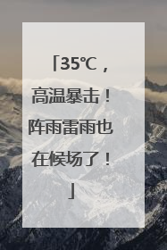 35℃，高温暴击！阵雨雷雨也在候场了！