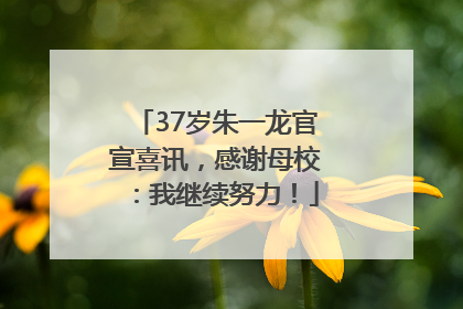 37岁朱一龙官宣喜讯，感谢母校：我继续努力！