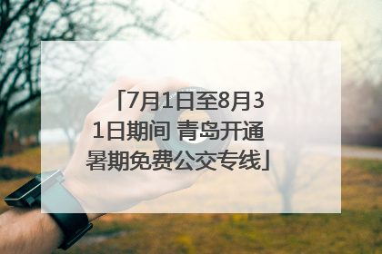 7月1日至8月31日期间 青岛开通暑期免费公交专线