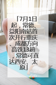7月1日起，常德、益阳南站首次开行重庆、成都方向高铁13趟，常德可直达西安、太原