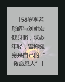 58岁李若彤晒与刘畊宏健身照，状态年轻，曾称健身是自己的“救命恩人”