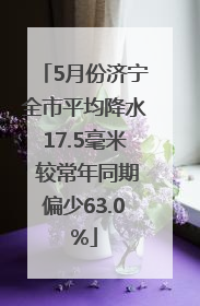 5月份济宁全市平均降水17.5毫米 较常年同期偏少63.0%