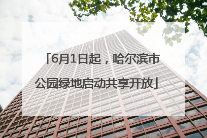6月1日起，哈尔滨市公园绿地启动共享开放