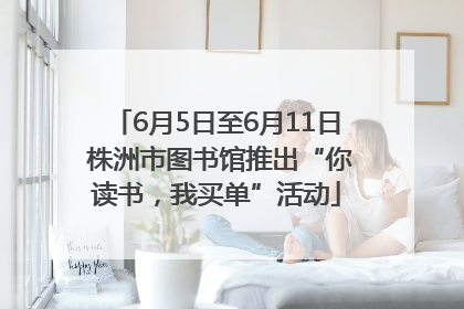 6月5日至6月11日 株洲市图书馆推出“你读书，我买单”活动
