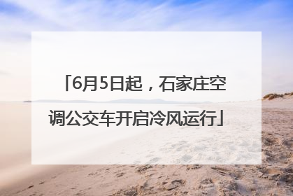 6月5日起，石家庄空调公交车开启冷风运行