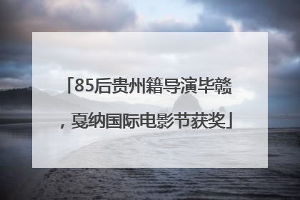 85后贵州籍导演毕赣，戛纳国际电影节获奖