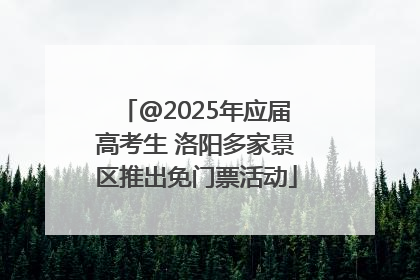 @2025年应届高考生 洛阳多家景区推出免门票活动