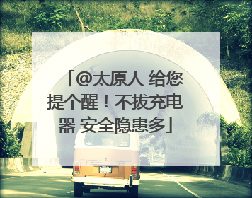 @太原人 给您提个醒！不拔充电器 安全隐患多