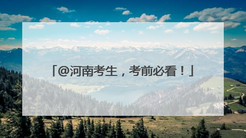 @河南考生，考前必看！
