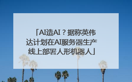 AI造AI？据称英伟达计划在AI服务器生产线上部署人形机器人