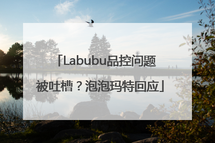 Labubu品控问题被吐槽？泡泡玛特回应