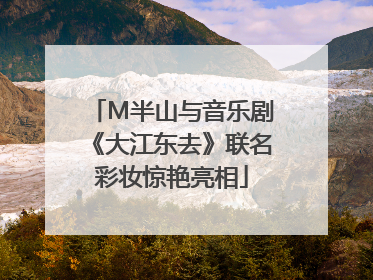 M半山与音乐剧《大江东去》联名彩妆惊艳亮相
