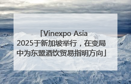 Vinexpo Asia 2025于新加坡举行，在变局中为东盟酒饮贸易指明方向