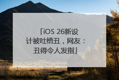 iOS 26新设计被吐槽丑，网友：丑得令人发指